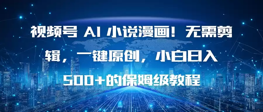 视频号 AI 小说漫画！无需剪辑，一键原创，小白日入500+的保姆级教程,速发云资源网