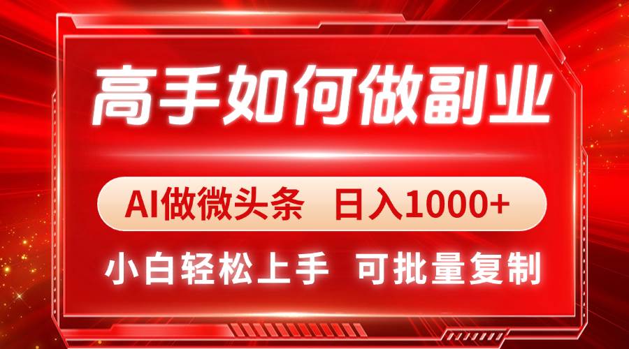 （14463期）高手如何做副业，AI微头条 日入1000+，小白轻松上手,速发云资源网