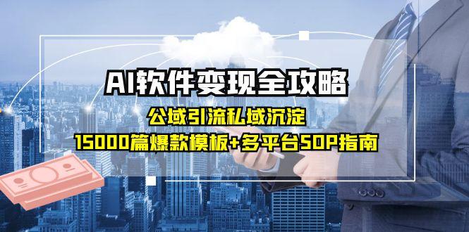 AI软件变现全攻略：公域引流私域沉淀，15000篇爆款模板+多平台SOP指南,速发云资源网