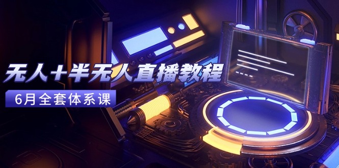 无人+半无人直播教程：AI工具+场景搭建，0到1掌握核心技术(6月更新,速发云资源网