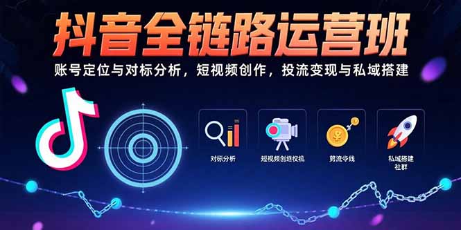 抖音全链路运营班：账号定位与对标分析，短视频创作，投流变现与私域搭建,速发云资源网