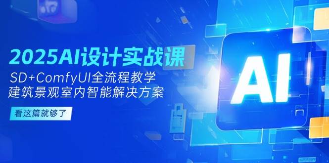 2025AI设计实战课，SD+ComfyUI全流程教学，建筑景观室内智能解决方案,速发云资源网