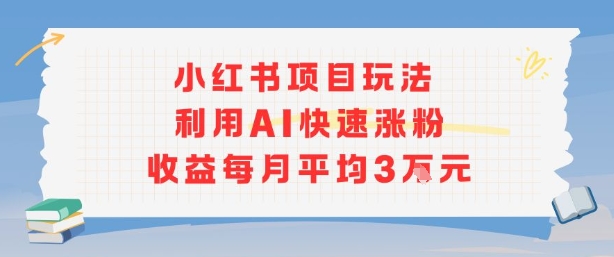 小红书商单项目新玩法，利用AI快速涨粉收益每月平均3W,速发云资源网