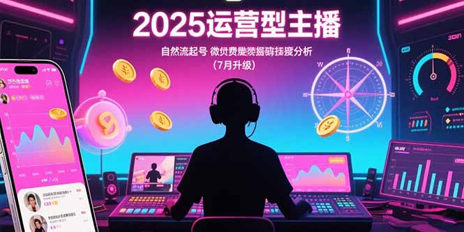 2025运营型主播：自然流起号，微付费投放技巧，罗盘数据深度解析(7月更新,速发云资源网