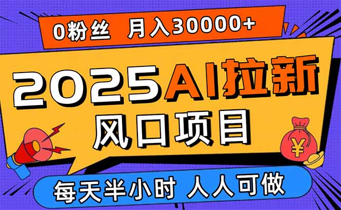 2025AI拉新风口项目，0粉0基础月入30000+新手小白轻松学会,速发云资源网