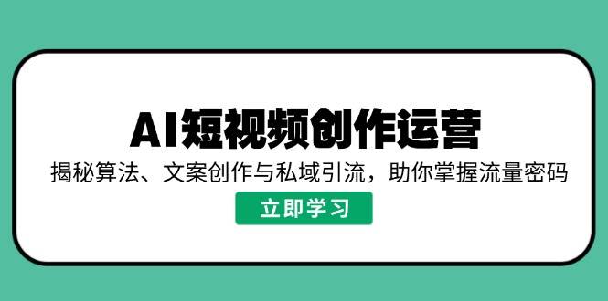 （14287期）AI短视频创作运营，揭秘算法、文案创作与私域引流，助你掌握流量密码,速发云资源网