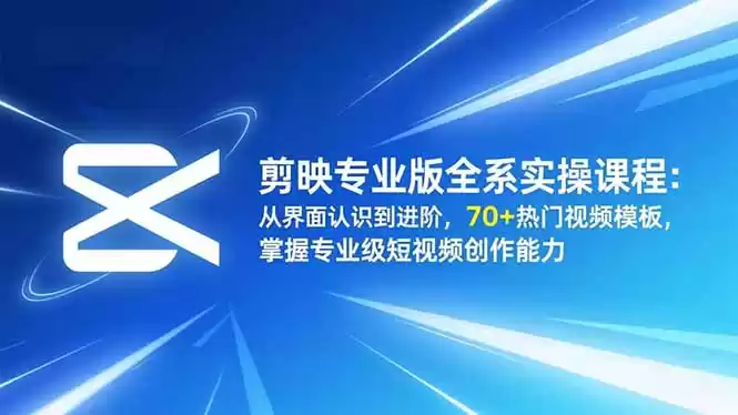 剪映专业版全系实操课程：从界面认识到进阶，70+热门视频模板，掌握专业级短视频创作能力,速发云资源网
