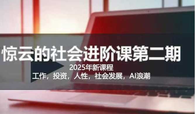 2025惊云社会进阶课(全新课程)，如果你要让自己的人生变清晰化社会化的话 这是我必推的一门课,速发云资源网