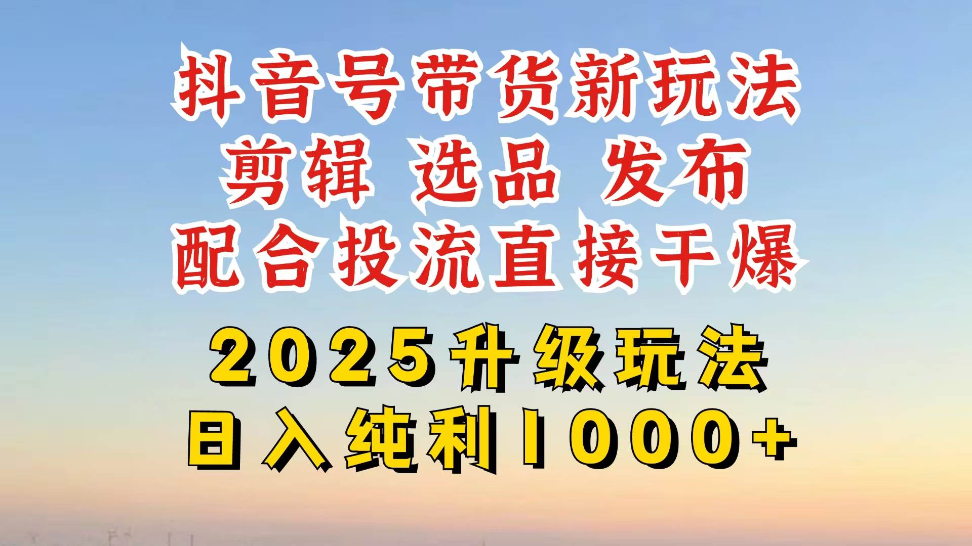 （14580期）抖音带货2025升级新玩法，超详细实操来袭，从起号到剪辑，再到选品，配…,速发云资源网
