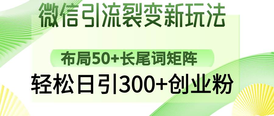 （14451期）微信引流裂变新玩法：布局50+长尾词矩阵，轻松日引300+创业粉,速发云资源网