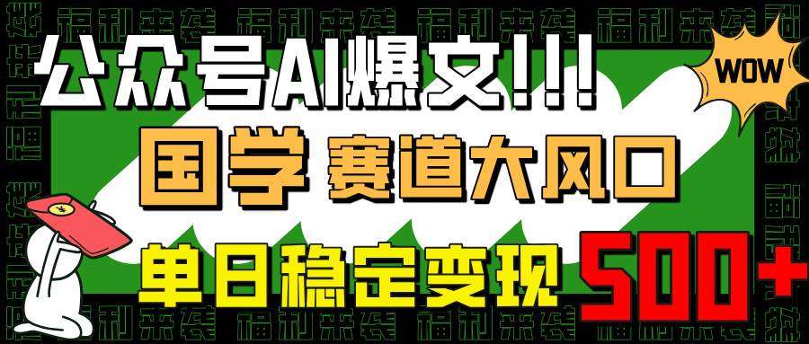 （14586期）公众号AI爆文，国学赛道大风口，小白轻松上手，单日稳定变现500+,速发云资源网