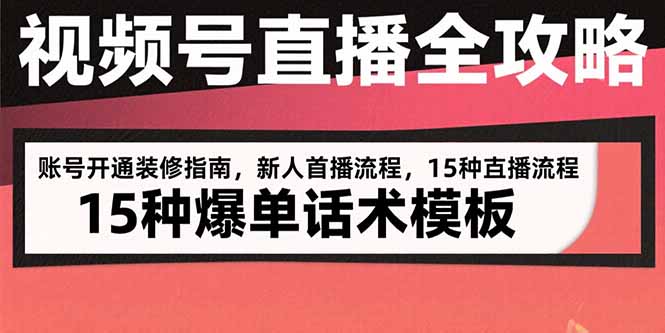 视频号直播全攻略：账号开通装修指南，新人首播流程，15种爆单话术模板,速发云资源网