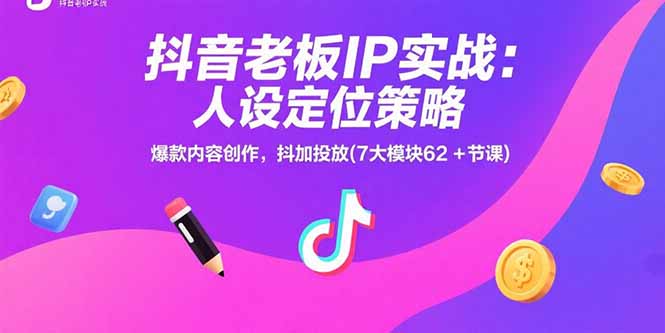 抖音老板IP实战：人设定位策略，爆款内容创作，抖加投放(7大模块62+节课,速发云资源网