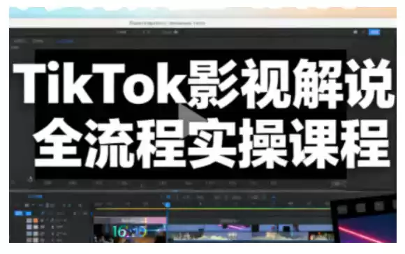 TikTok影视解说全流程实操，手把手教你打造TK爆款解说视频,速发云资源网