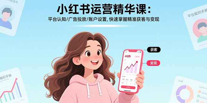小红书运营精华课：平台认知/广告投放/账户设置,快速掌握精准获客与变现,速发云资源网