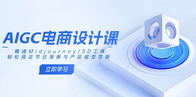 AIGC电商设计课：精通Midjourney/SD工具，轻松搞定节日海报与产品视觉营销,速发云资源网