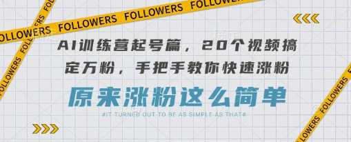 AI训练营起号篇，20个视频搞定万粉，手把手教你快速涨粉,速发云资源网