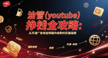 油管(youtube)挣钱全攻略：从开通广告收益到国内收款的实操指南,速发云资源网