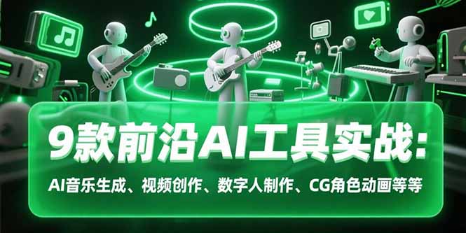 9款前沿AI工具实战课：AI音乐生成、视频创作、数字人制作、CG角色动画等等,速发云资源网