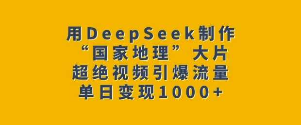 用DeepSeek制作“国家地理”大片，超绝视频引爆流量，单日变现多张,速发云资源网