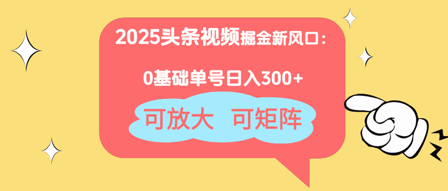 2025头条视频掘金新风口：0基础日入300+，可放大，可矩阵,速发云资源网