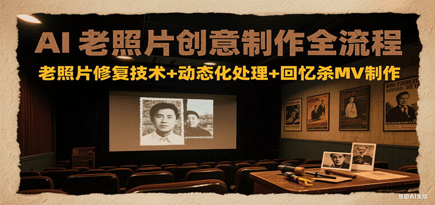 AI老照片创意制作全流程：老照片修复技术+动态化处理+回忆杀MV制作,速发云资源网