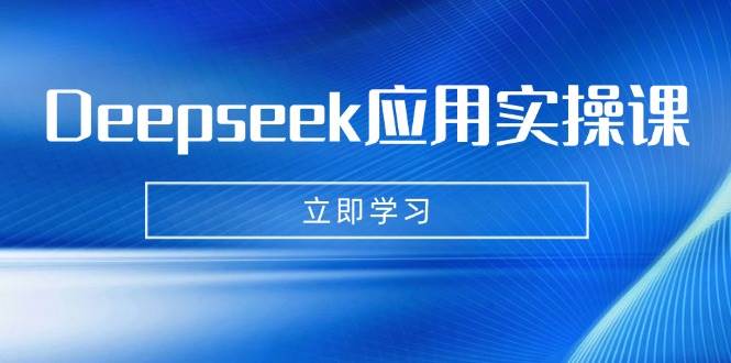 （14545期）Deepseek应用实操课：AI制作数字妈妈、写真、短视频，辅导作业，PPT制作等,速发云资源网