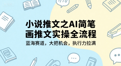 小说推文之AI简笔画推文实操全流程，蓝海赛道，大把机会，执行力拉满,速发云资源网