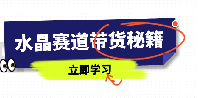 （14406期）水晶赛道带货秘籍，国学结合、短视频起号、拍摄技巧、直播话术等内容,速发云资源网