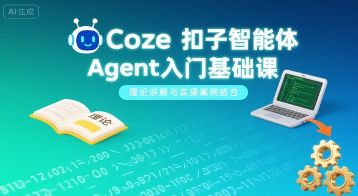 Coze扣子智能体Agent入门基础课，理论讲解与实操案例结合,速发云资源网