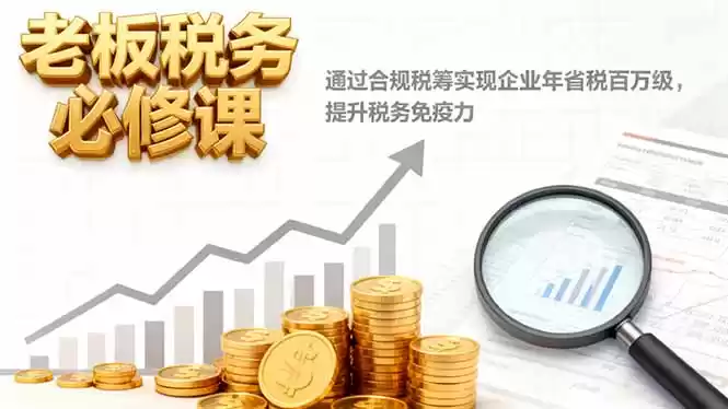 老板税务必修课，通过合规税筹实现企业年省税百万级，提升税务免疫力,速发云资源网