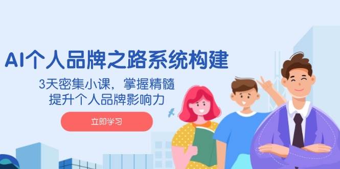 （14566期）AI 个人品牌之路系统构建，3天密集小课，掌握精髓，提升个人品牌影响力,速发云资源网