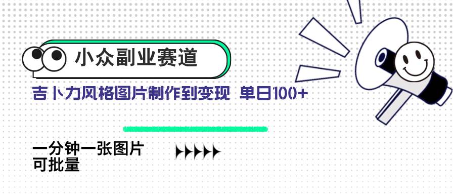 （14515期）小众副业赛道 吉卜力图片售卖 单日100+ AI一键生成,速发云资源网