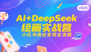 AI+DeepSeek绘画实战营，小红书商业变现全流程,速发云资源网
