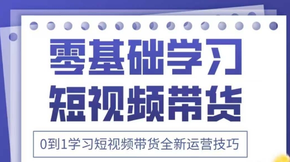 抖音全新短视频带货运营技巧，2025年新课，0到1学习短视频带货全新运营技巧,速发云资源网