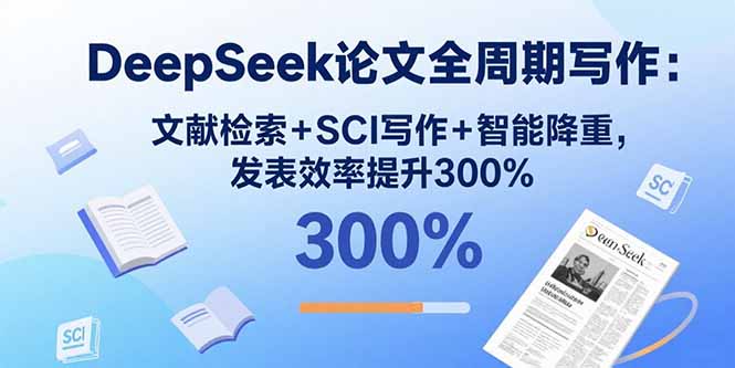 DeepSeek论文全周期写作：文献检索+SCI写作+智能降重，发表效率提升300%,速发云资源网