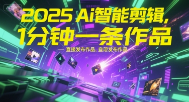 2025Ai智能剪辑，不需要剪辑，直接发布作品，自动剪辑，1分钟一条作品,速发云资源网