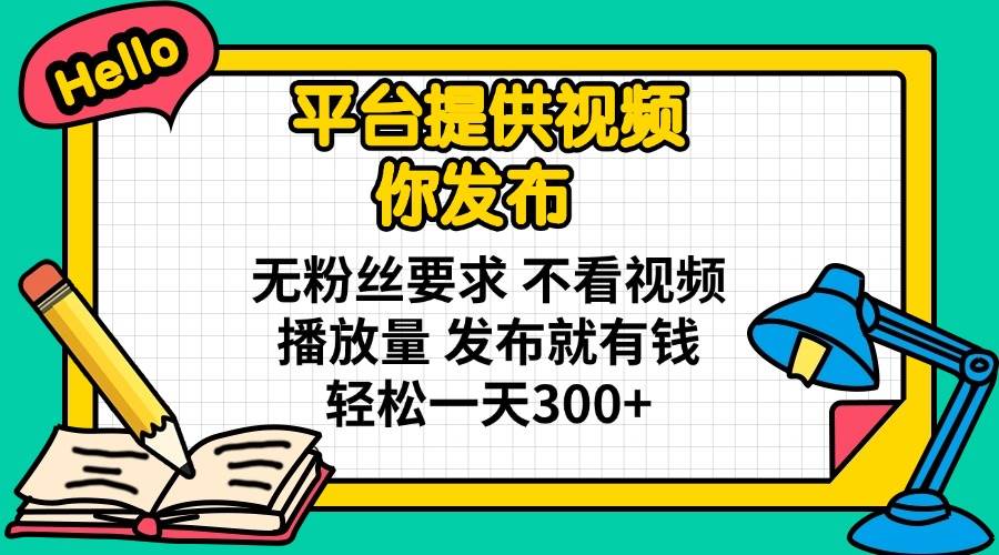 （14171期）平台提供视频 你发布 无粉丝要求 不看视频播放量 发布就有钱 轻松一天300+,速发云资源网