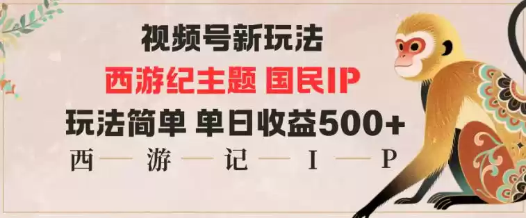 视频号分成新玩法，西游记主题国民IP，玩法简单，单日收益多张,速发云资源网