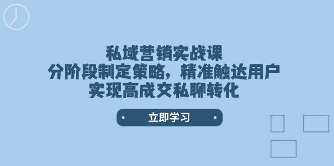 私域营销实战课，分阶段制定策略，精准触达用户，实现高成交私聊转化,速发云资源网