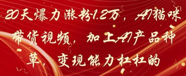 20天爆力涨粉1.2W，AI猫咪带货视频，加上AI产品种草，变现能力杠杠的,速发云资源网