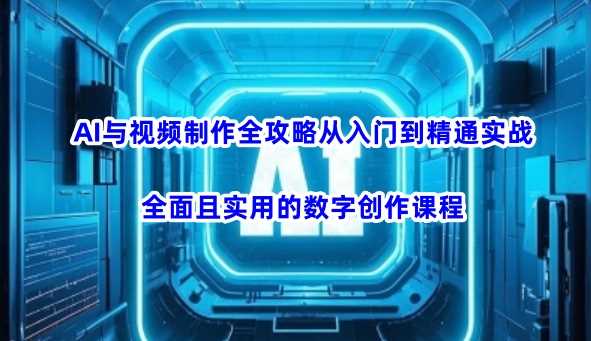 AI与视频制作全攻略从入门到精通实战，全面且实用的数字创作课程,速发云资源网