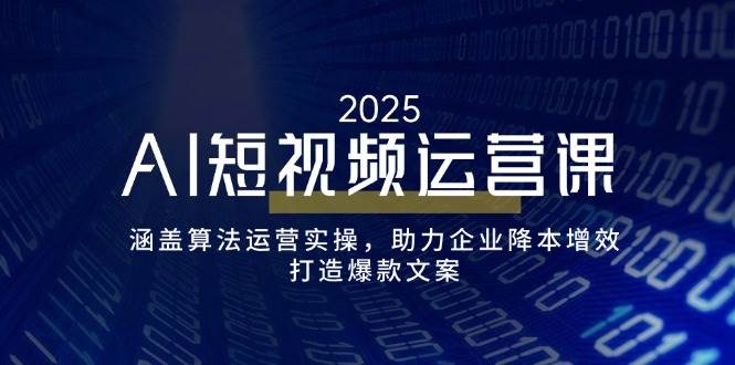 AI短视频运营课，涵盖算法运营实操，助力企业降本增效，打造爆款文案,速发云资源网