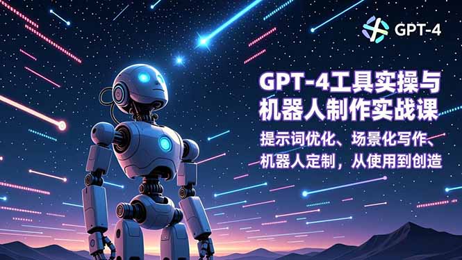 GPT-4工具实操与机器人制作实战课：提示词优化、场景化写作、机器人定制，从使用到创造,速发云资源网