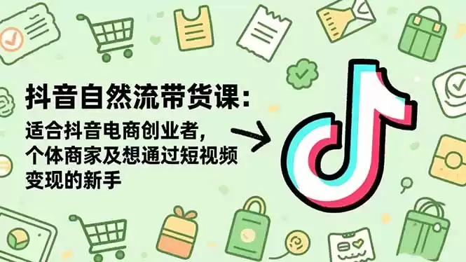 抖音自然流带货课：适合抖音电商创业者,个体商家及想通过短视频变现的新手,速发云资源网