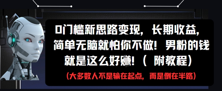 0门槛新思路变现，长期收益，简单无脑就怕你不做，男粉的钱就是这么好挣(附教程),速发云资源网