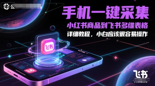 手机一键采集小红书商品到飞书多维表格，详细教程，小白应该很容易操作,速发云资源网