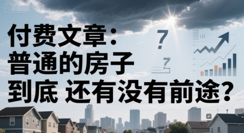 付费文章：普通的房子到底还有没有前途？,速发云资源网