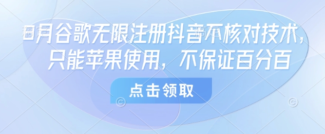 8月谷歌无限注册抖音不核对技术，只能苹果使用，不保证百分百,速发云资源网