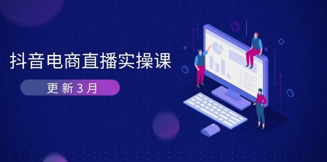 （14253期）抖音电商直播实操课-更新3月 深度剖析算法机制 快速提升直播GMV与带货变现,速发云资源网
